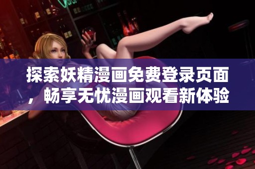 探索妖精漫画免费登录页面，畅享无忧漫画观看新体验！