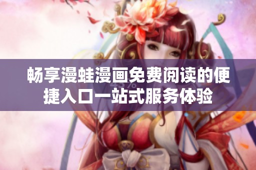 畅享漫蛙漫画免费阅读的便捷入口一站式服务体验