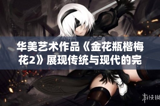华美艺术作品《金花瓶楷梅花2》展现传统与现代的完美融合与魅力