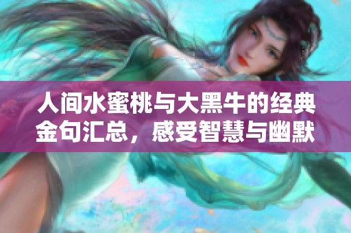 人间水蜜桃与大黑牛的经典金句汇总，感受智慧与幽默的魅力