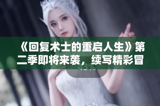 《回复术士的重启人生》第二季即将来袭，续写精彩冒险与成长故事