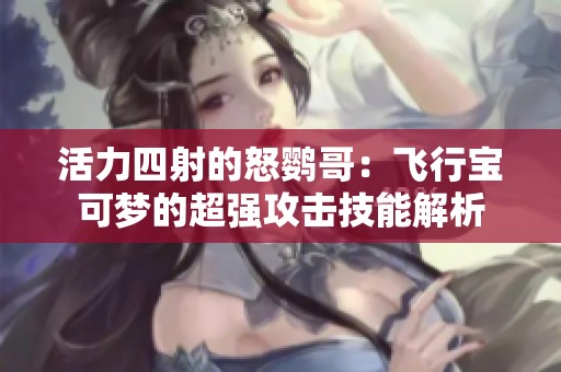 活力四射的怒鹦哥：飞行宝可梦的超强攻击技能解析