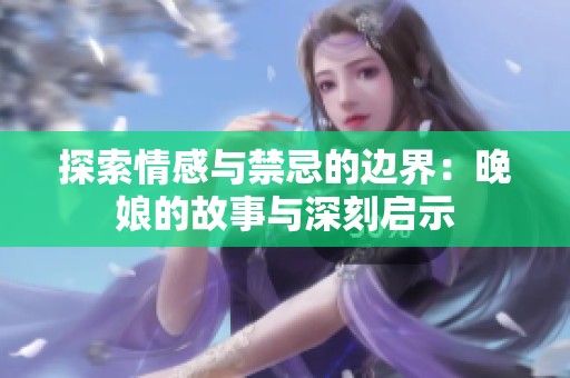 探索情感与禁忌的边界：晚娘的故事与深刻启示