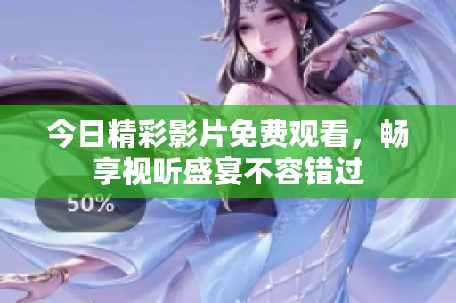 今日精彩影片免费观看，畅享视听盛宴不容错过