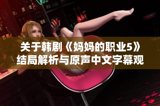 关于韩剧《妈妈的职业5》结局解析与原声中文字幕观看攻略