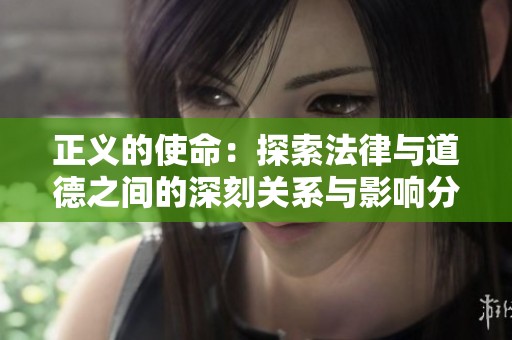 正义的使命：探索法律与道德之间的深刻关系与影响分析