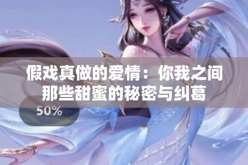 假戏真做的爱情：你我之间那些甜蜜的秘密与纠葛