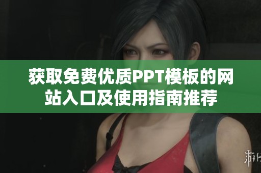 获取免费优质PPT模板的网站入口及使用指南推荐