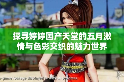 探寻婷婷国产天堂的五月激情与色彩交织的魅力世界