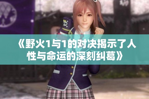 《野火1与1的对决揭示了人性与命运的深刻纠葛》