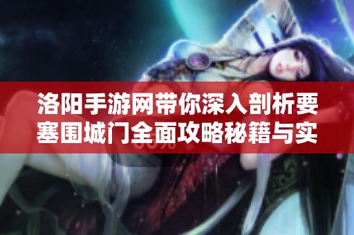 洛阳手游网带你深入剖析要塞围城门全面攻略秘籍与实用技巧