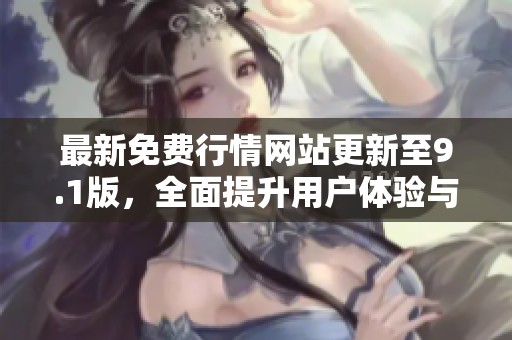 最新免费行情网站更新至9.1版，全面提升用户体验与功能探索