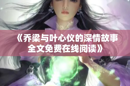 《乔梁与叶心仪的深情故事全文免费在线阅读》