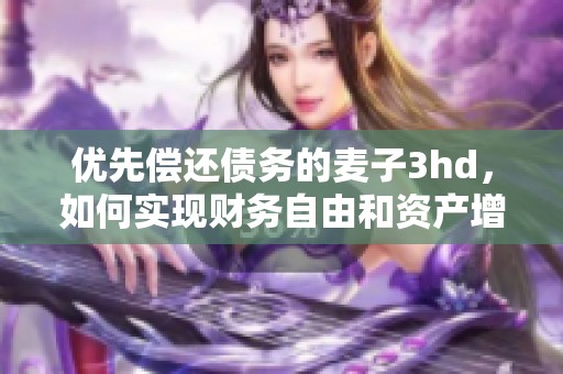 优先偿还债务的麦子3hd，如何实现财务自由和资产增值