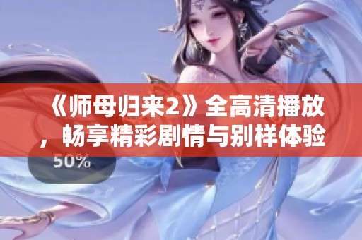 《师母归来2》全高清播放，畅享精彩剧情与别样体验