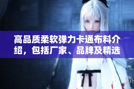 高品质柔软弹力卡通布料介绍，包括厂家、品牌及精选图片展示
