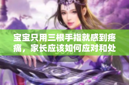 宝宝只用三根手指就感到疼痛，家长应该如何应对和处理呢