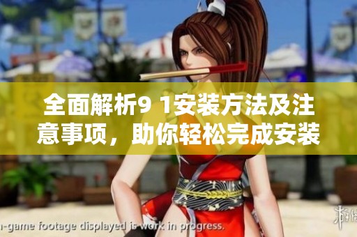 全面解析9 1安装方法及注意事项，助你轻松完成安装任务