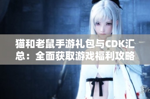 猫和老鼠手游礼包与CDK汇总：全面获取游戏福利攻略尽在群宜手游网