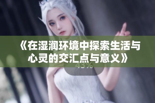 《在湿润环境中探索生活与心灵的交汇点与意义》