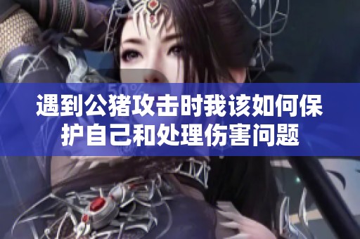 遇到公猪攻击时我该如何保护自己和处理伤害问题
