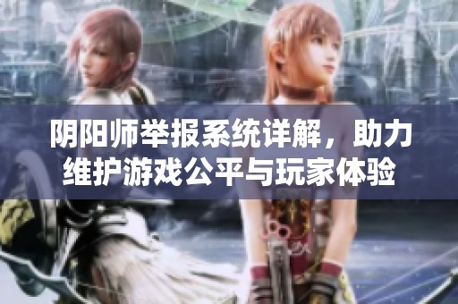 阴阳师举报系统详解，助力维护游戏公平与玩家体验