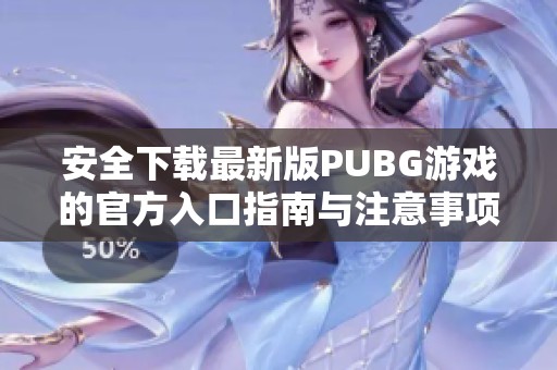 安全下载最新版PUBG游戏的官方入口指南与注意事项