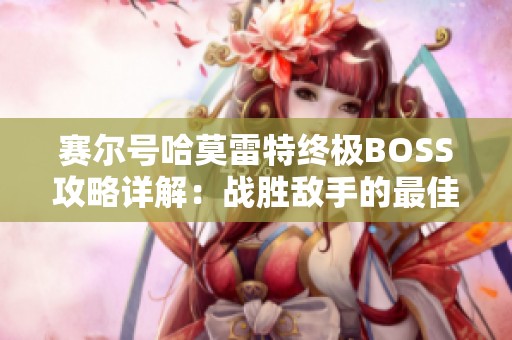 赛尔号哈莫雷特终极BOSS攻略详解：战胜敌手的最佳策略与技术分享