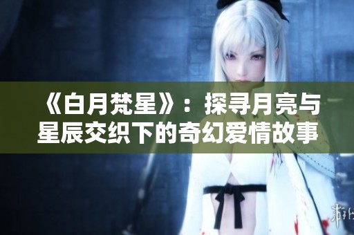 《白月梵星》：探寻月亮与星辰交织下的奇幻爱情故事