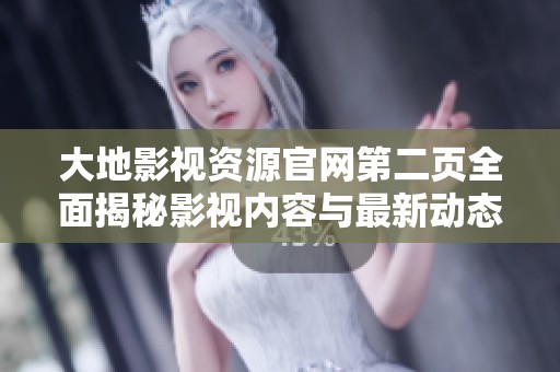 大地影视资源官网第二页全面揭秘影视内容与最新动态资讯