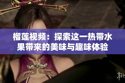 榴莲视频：探索这一热带水果带来的美味与趣味体验