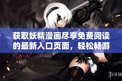 获取妖精漫画尽享免费阅读的最新入口页面，轻松畅游漫画世界
