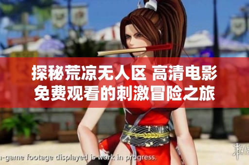 探秘荒凉无人区 高清电影免费观看的刺激冒险之旅