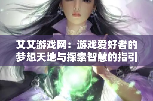 艾艾游戏网：游戏爱好者的梦想天地与探索智慧的指引