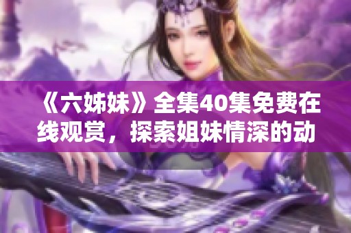《六姊妹》全集40集免费在线观赏，探索姐妹情深的动人故事