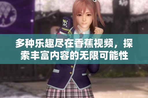 多种乐趣尽在香蕉视频，探索丰富内容的无限可能性