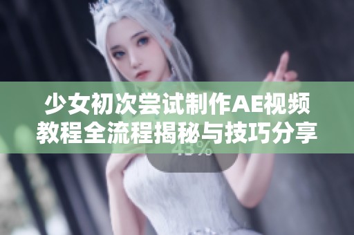 少女初次尝试制作AE视频教程全流程揭秘与技巧分享