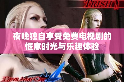 夜晚独自享受免费电视剧的惬意时光与乐趣体验