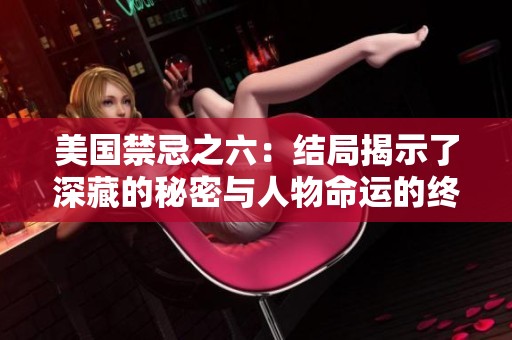 美国禁忌之六：结局揭示了深藏的秘密与人物命运的终极对决