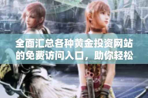 全面汇总各种黄金投资网站的免费访问入口，助你轻松获取信息