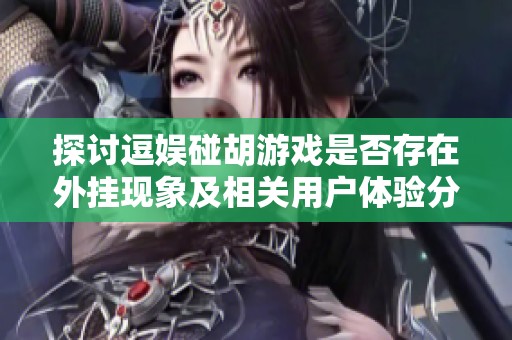 探讨逗娱碰胡游戏是否存在外挂现象及相关用户体验分析