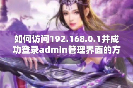 如何访问192.168.0.1并成功登录admin管理界面的方法解析