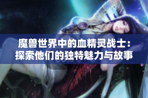 魔兽世界中的血精灵战士：探索他们的独特魅力与故事