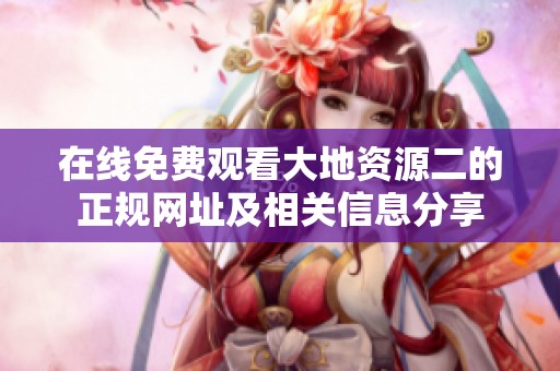 在线免费观看大地资源二的正规网址及相关信息分享