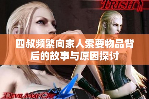 四叔频繁向家人索要物品背后的故事与原因探讨