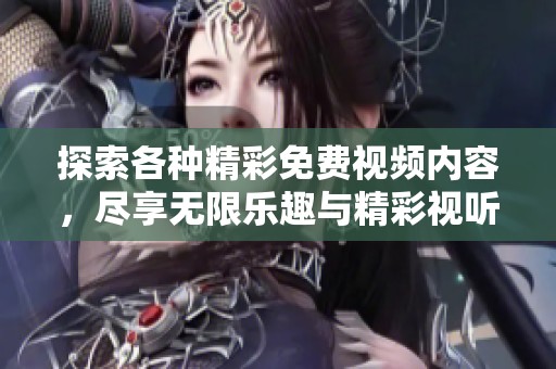 探索各种精彩免费视频内容，尽享无限乐趣与精彩视听体验