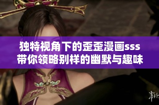 独特视角下的歪歪漫画sss带你领略别样的幽默与趣味世界