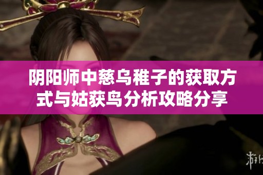 阴阳师中慈乌稚子的获取方式与姑获鸟分析攻略分享