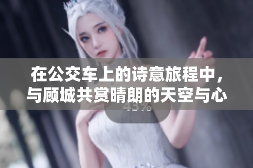在公交车上的诗意旅程中，与顾城共赏晴朗的天空与心灵的碰撞