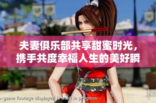 夫妻俱乐部共享甜蜜时光，携手共度幸福人生的美好瞬间